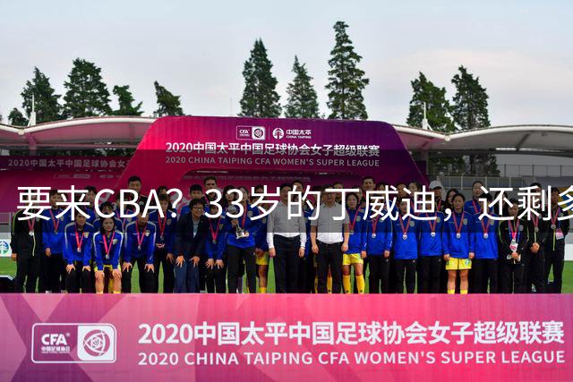 要来CBA？33岁的丁威迪，还剩多少油？